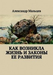 Как возникла жизнь и законы ее развития - Мальцев Александр Владимирович